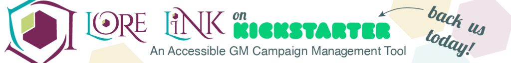 Lore Link, an accessible GM Campaign Management Tool. Back us on Kickstarter today!