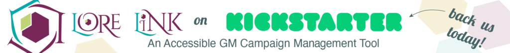 Lore Link, an accessible GM Campaign Management Tool. Back us on Kickstarter today!