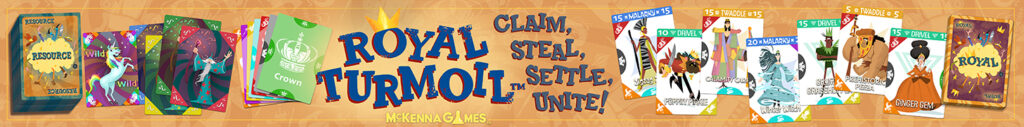Royal Turmoil a card game for all ages by McKenna Games. Claim, Steal, Settle, and Unite as many Royals as you can!