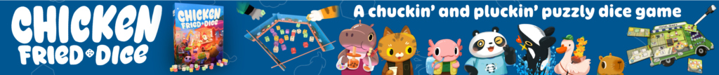 Chicken Fried Dice! A chuckin’ and pluckin’ puzzly dice game. This ad shows the box with a few dice at the base of it. Several customer portraits are showing in a line (Hippo, cat, axolotl, panda, orca, ducks, and capybara). Additionally, some paws are shown pulling dice from a bowl and a multi-layered truck board being written on with a pen.